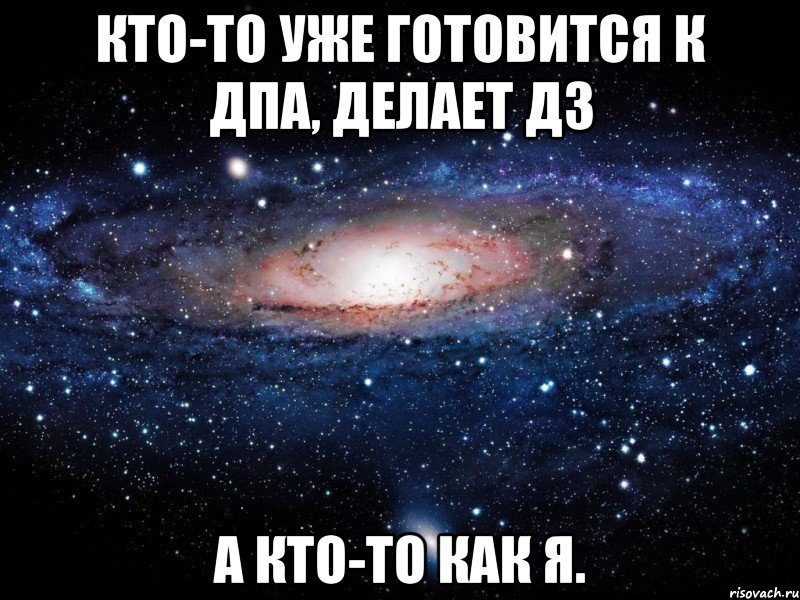 Кто-то уже готовится к ДПА, делает дз А кто-то как я., Мем Вселенная