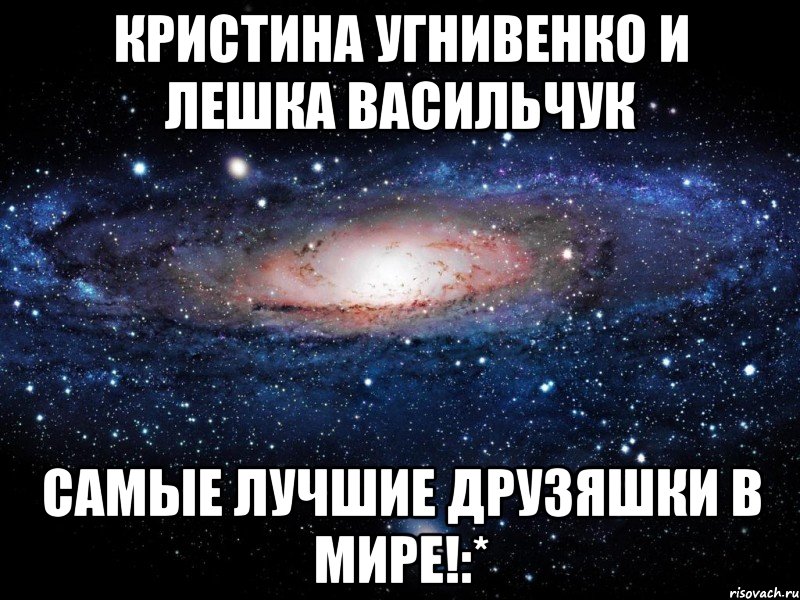 Кристина Угнивенко и Лешка Васильчук САМЫЕ ЛУЧШИЕ ДРУЗЯШКИ В МИРЕ!:*, Мем Вселенная