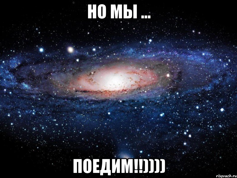 но мы ... ПОЕДИМ!!)))), Мем Вселенная