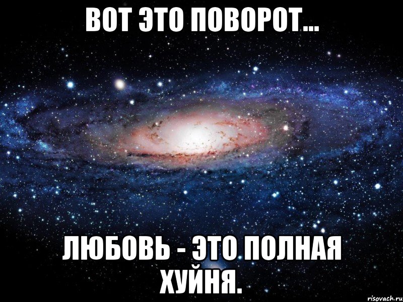 Вот это поворот... Любовь - это полная хуйня., Мем Вселенная