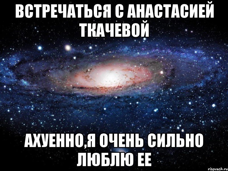 Встречаться с Анастасией Ткачевой Ахуенно,я очень сильно люблю ее, Мем Вселенная