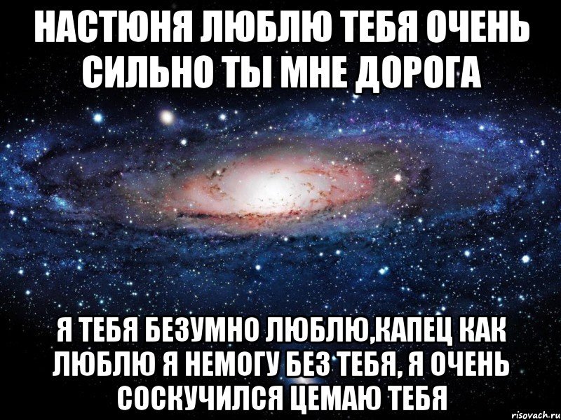 Настюня люблю тебя очень сильно ты мне дорога Я тебя безумно люблю,капец как люблю я немогу без тебя, я очень соскучился цемаю тебя, Мем Вселенная