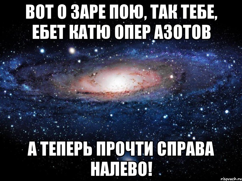 Вот о заре пою, так тебе, ебет Катю опер Азотов А теперь прочти справа налево!, Мем Вселенная