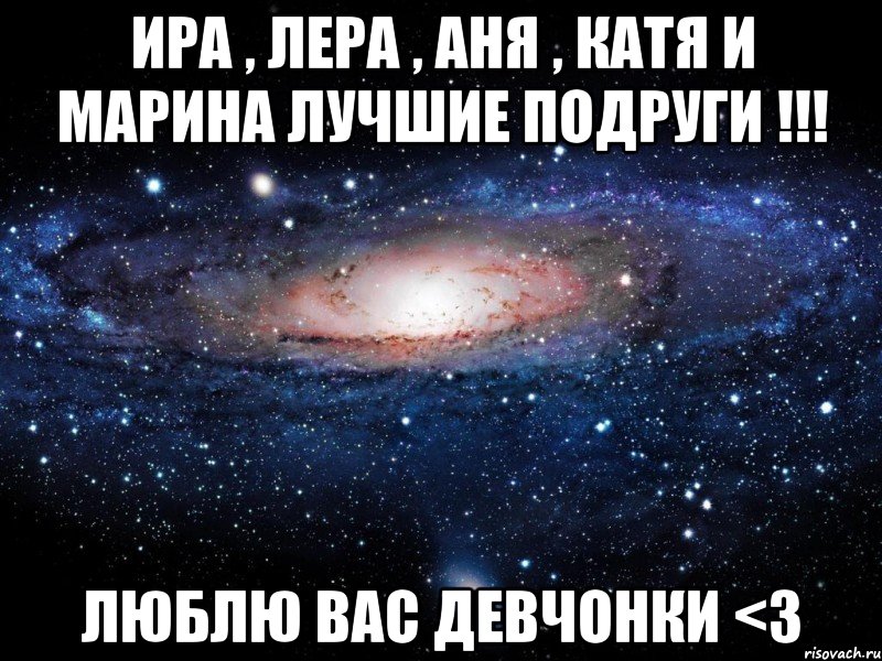 Ира , Лера , Аня , Катя и Марина лучшие подруги !!! Люблю вас девчонки <3, Мем Вселенная