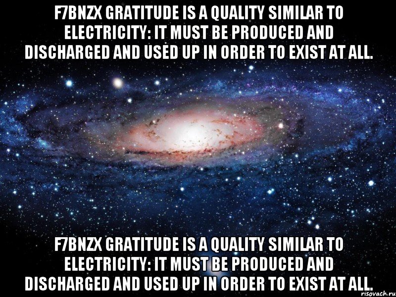 f7bNZX Gratitude is a quality similar to electricity: it must be produced and discharged and used up in order to exist at all. f7bNZX Gratitude is a quality similar to electricity: it must be produced and discharged and used up in order to exist at all., Мем Вселенная