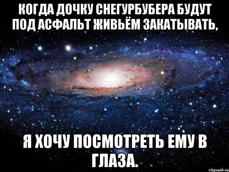 Когда дочку Снегурбубера будут под асфальт живьём закатывать, я хочу посмотреть ему в глаза., Мем Вселенная