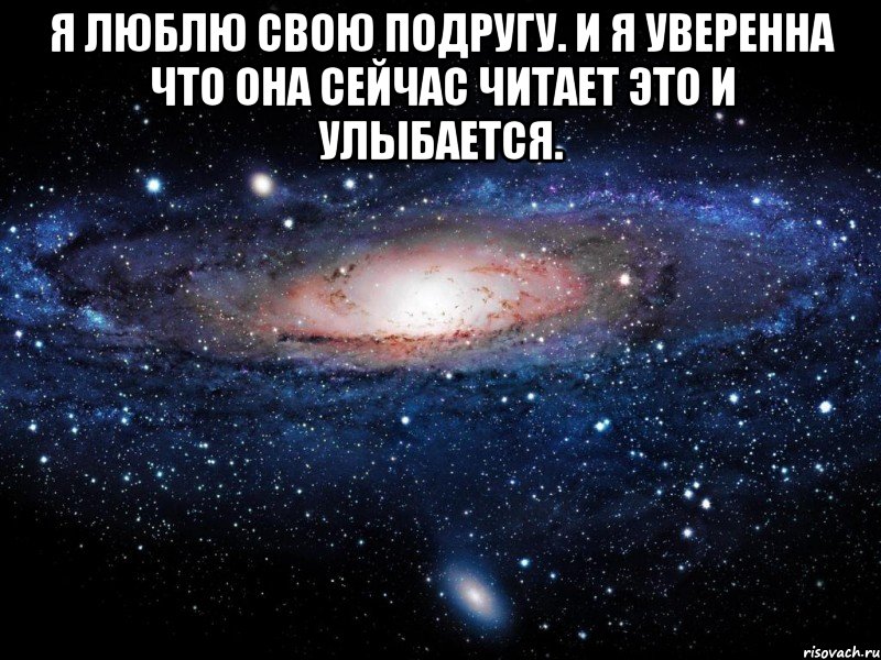 я люблю свою подругу. и я уверенна что она сейчас читает это и улыбается. , Мем Вселенная