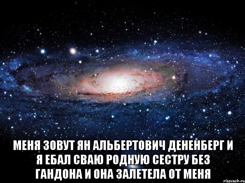  меня зовут ян альбертович дененберг и я ебал сваю родную сестру без гандона и она залетела от меня, Мем Вселенная