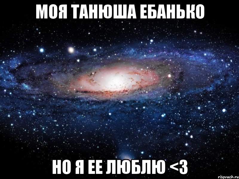 МОЯ ТАНЮША ЕБАНЬКО но я ее люблю <3, Мем Вселенная