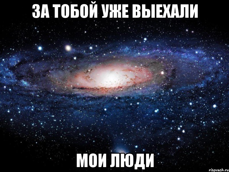 за тобой уже выехали мои люди, Мем Вселенная