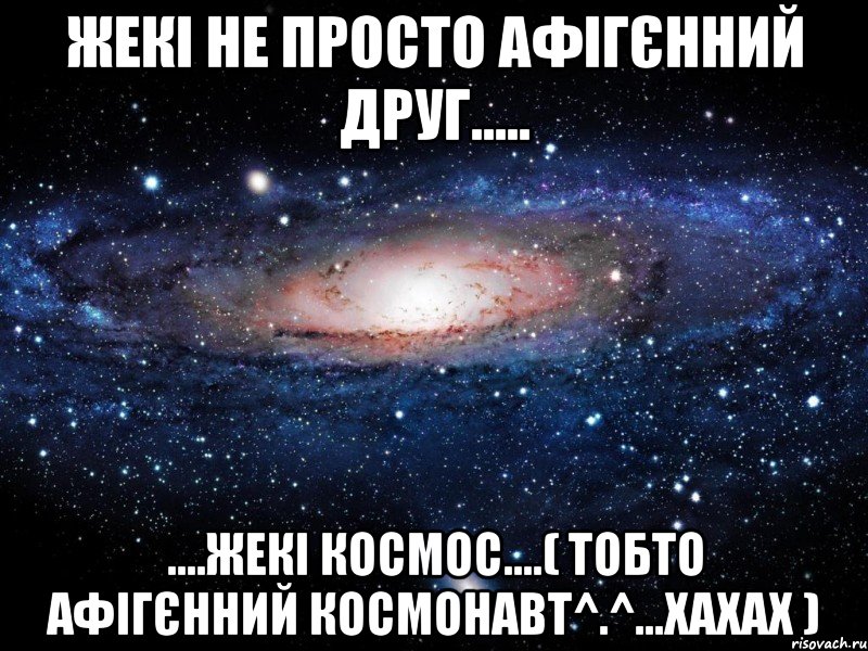 Жекі не просто афігєнний друг..... ....Жекі космос....( тобто афігєнний космонавт^.^...хахах ), Мем Вселенная