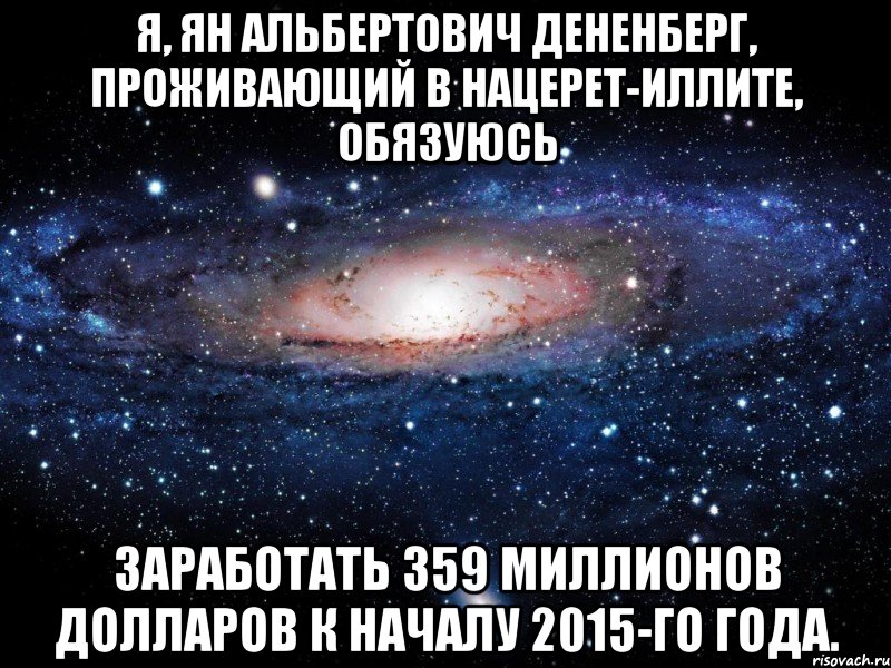 Я, Ян Альбертович Дененберг, проживающий в Нацерет-Иллите, обязуюсь заработать 359 миллионов долларов к началу 2015-го года., Мем Вселенная