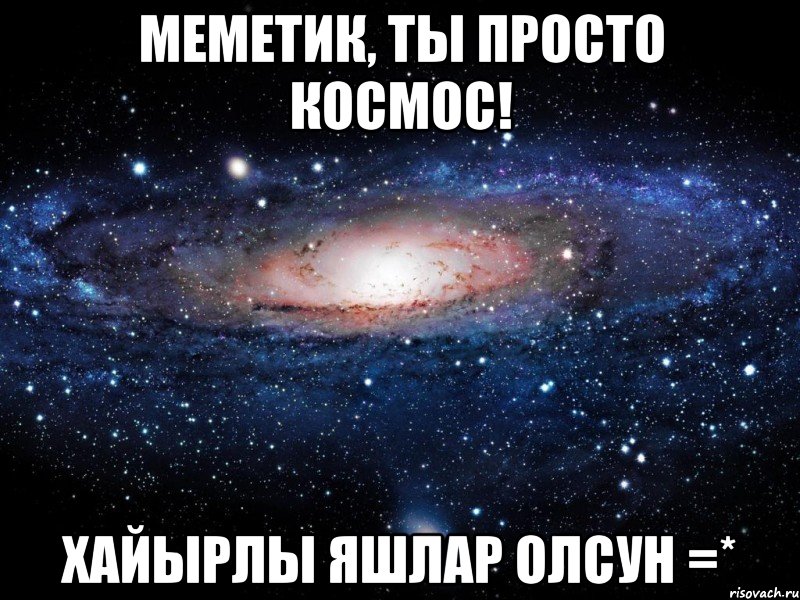 Меметик, ты просто КОСМОС! Хайырлы яшлар олсун =*, Мем Вселенная