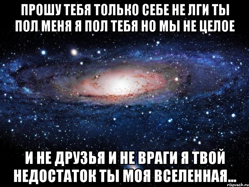 прошу тебя только себе не лги Ты пол меня я пол тебя но мы не целое и не друзья и не враги я твой недостаток Ты моя вселенная..., Мем Вселенная