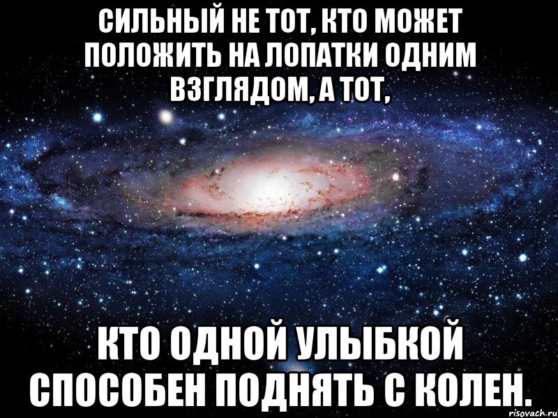 Сильный не тот, кто может положить на лопатки одним взглядом, а тот, кто одной улыбкой способен поднять с колен., Мем Вселенная