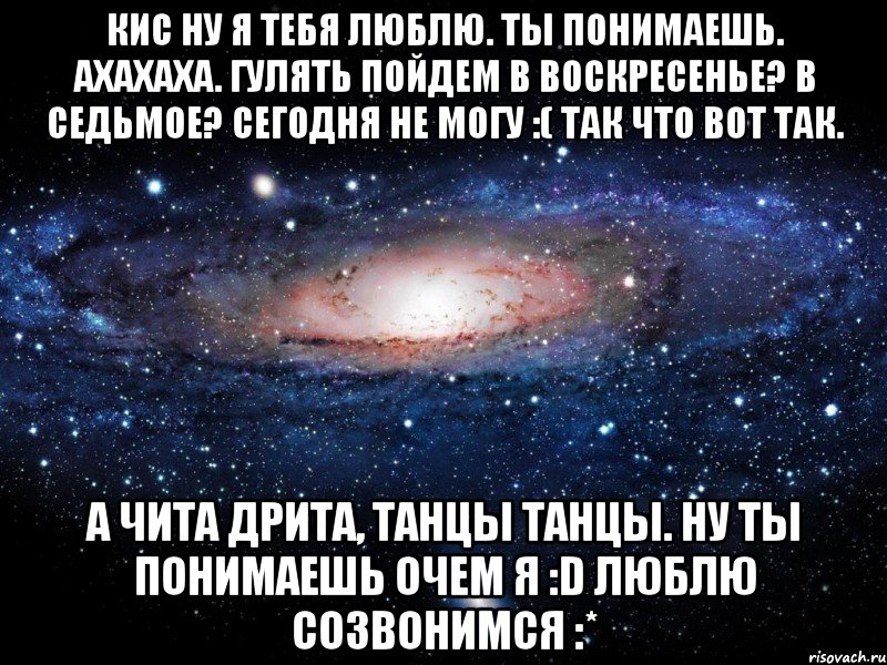 Кис ну я тебя люблю. Ты понимаешь. Ахахаха. Гулять пойдем в воскресенье? В седьмое? Сегодня не могу :( так что вот так. А Чита дрита, танцы танцы. Ну ты понимаешь очем я :D люблю созвонимся :*, Мем Вселенная