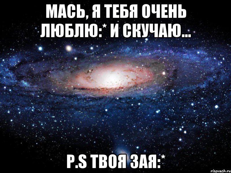 Мась, я тебя очень люблю:* И скучаю... P.S Твоя зая:*, Мем Вселенная