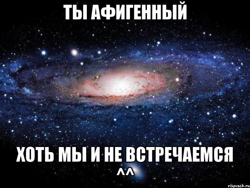 ты афигенный хоть мы и не встречаемся ^^, Мем Вселенная