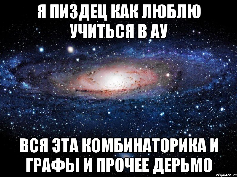 Я ПИЗДЕЦ КАК ЛЮБЛЮ УЧИТЬСЯ В АУ ВСЯ ЭТА КОМБИНАТОРИКА И ГРАФЫ И ПРОЧЕЕ ДЕРЬМО, Мем Вселенная