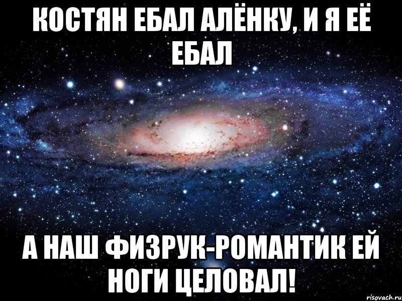 Костян ебал Алёнку, и я её ебал А наш физрук-романтик ей ноги целовал!, Мем Вселенная