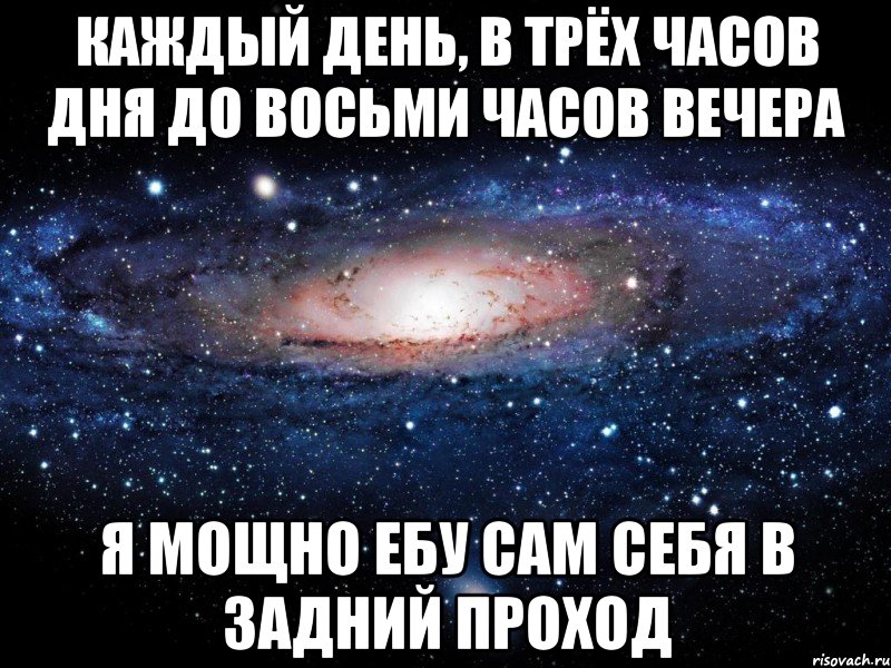 Каждый день, в трёх часов дня до восьми часов вечера я мощно ебу сам себя в задний проход, Мем Вселенная