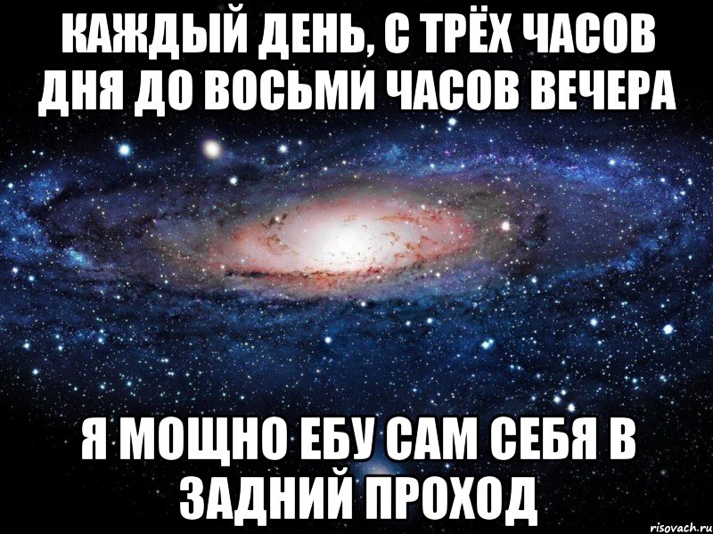 Каждый день, с трёх часов дня до восьми часов вечера я мощно ебу сам себя в задний проход, Мем Вселенная