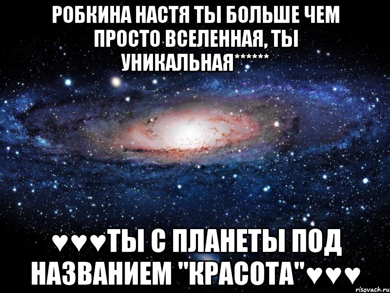 Робкина Настя ты больше чем просто вселенная, ты уникальная****** ♥♥♥ты с планеты под названием "КРАсота"♥♥♥, Мем Вселенная