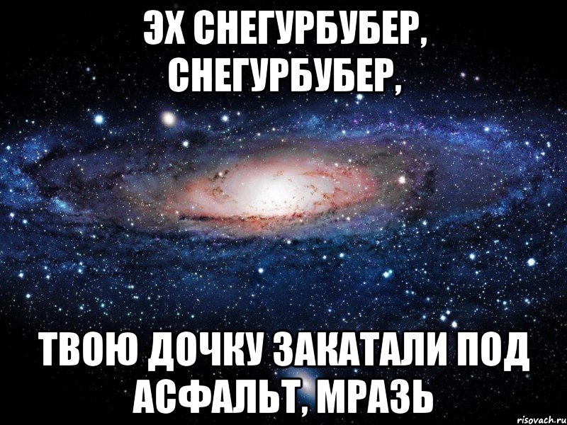 Эх Снегурбубер, Снегурбубер, твою дочку закатали под асфальт, мразь, Мем Вселенная