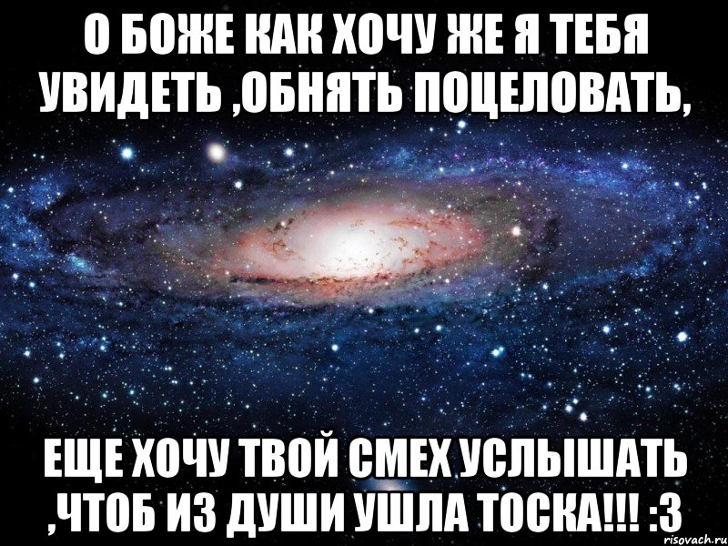 о боже как хочу же я тебя увидеть ,обнять поцеловать, еще хочу твой смех услышать ,чтоб из души ушла тоска!!! :3, Мем Вселенная