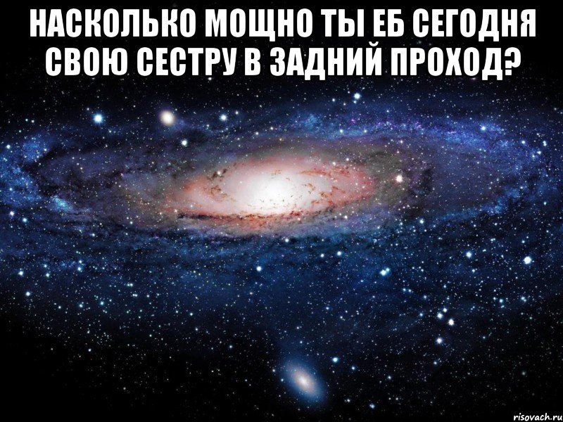 Насколько мощно ты еб сегодня свою сестру в задний проход? , Мем Вселенная