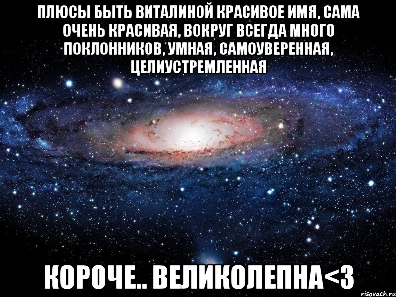 Плюсы быть Виталиной Красивое имя, сама очень красивая, вокруг всегда много поклонников, умная, самоуверенная, целиустремленная Короче.. Великолепна<3, Мем Вселенная