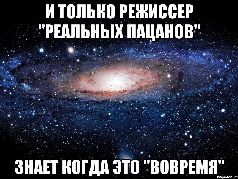 и только режиссер "Реальных пацанов" знает когда это "вовремя", Мем Вселенная