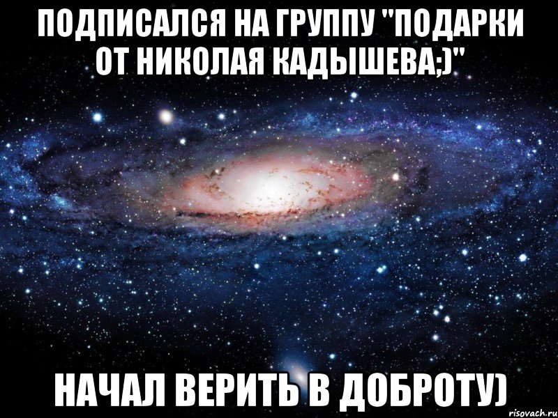 Подписался на группу "Подарки от Николая кадышева;)" Начал верить в доброту), Мем Вселенная