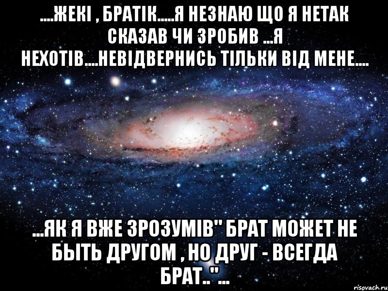 ....Жекі , братік.....я незнаю що я нетак сказав чи зробив ...я нехотів....невідвернись тільки від мене.... ...як я вже зрозумів" Брат может не быть другом , но друг - всегда брат.."..., Мем Вселенная