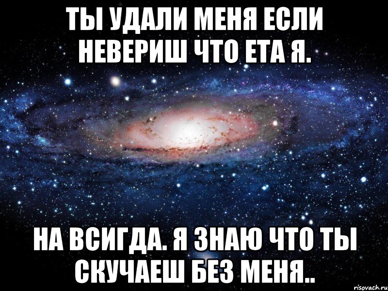 ты удали меня если невериш что ета я. на всигда. я знаю что ты скучаеш без меня.., Мем Вселенная