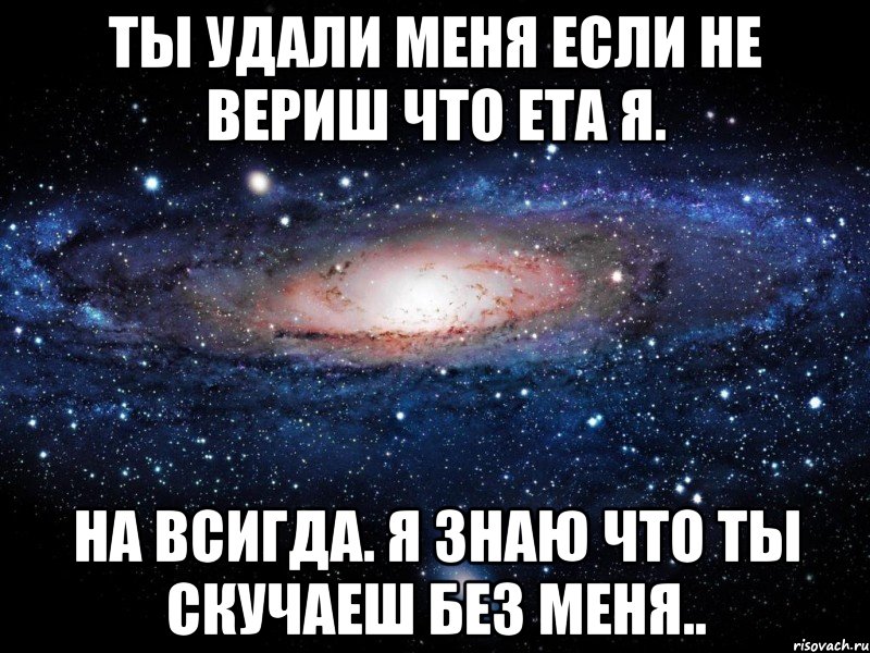 ты удали меня если не вериш что ета я. на всигда. я знаю что ты скучаеш без меня.., Мем Вселенная