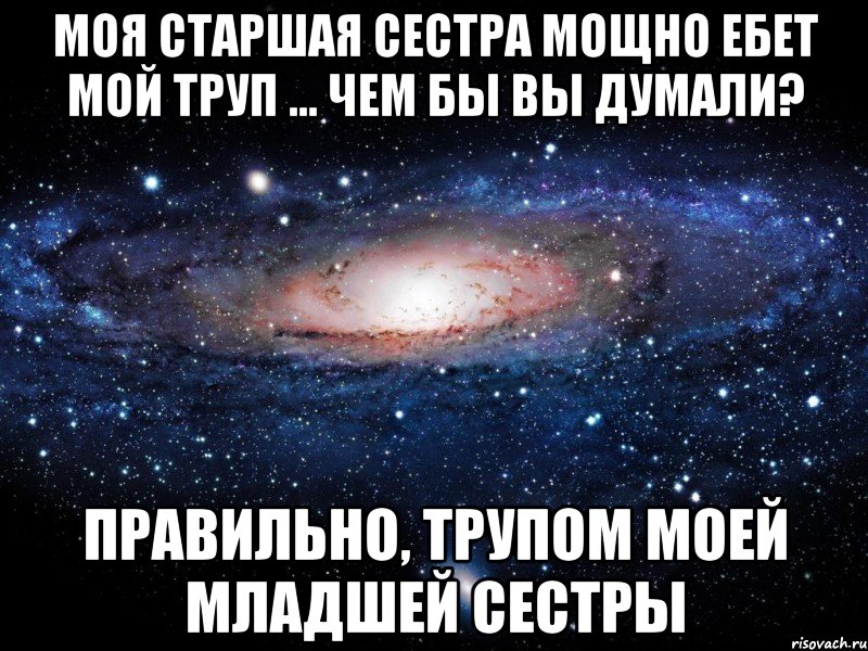 моя старшая сестра мощно ебет мой труп ... чем бы вы думали? правильно, трупом моей младшей сестры, Мем Вселенная