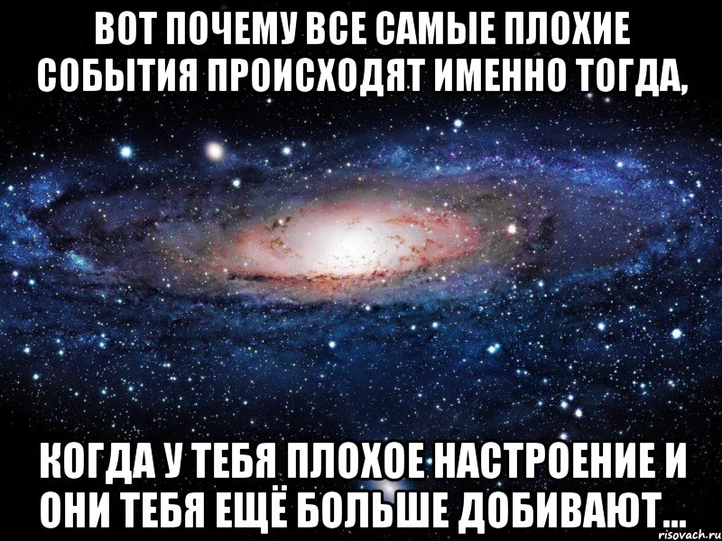 Вот почему все самые плохие события происходят именно тогда, когда у тебя плохое настроение и они тебя ещё больше добивают..., Мем Вселенная