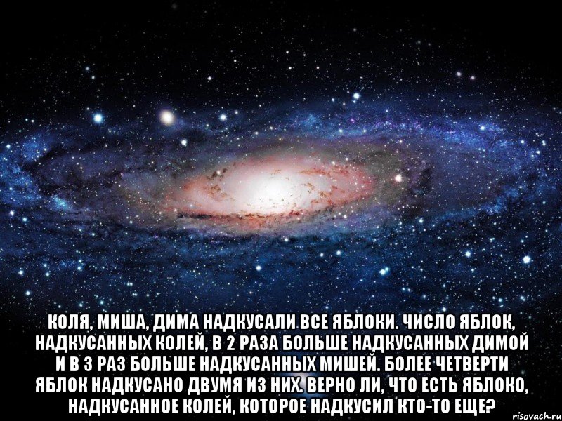  Коля, Миша, Дима надкусали все яблоки. Число яблок, надкусанных Колей, в 2 раза больше надкусанных Димой и в 3 раз больше надкусанных Мишей. Более четверти яблок надкусано двумя из них. Верно ли, что есть яблоко, надкусанное Колей, которое надкусил кто-то еще?, Мем Вселенная