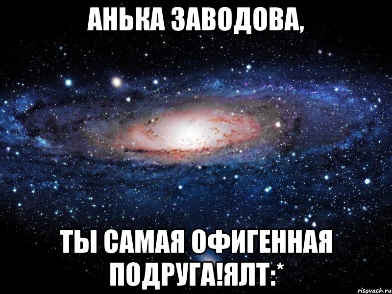 Анька Заводова, Ты самая офигенная подруга!Ялт:*, Мем Вселенная