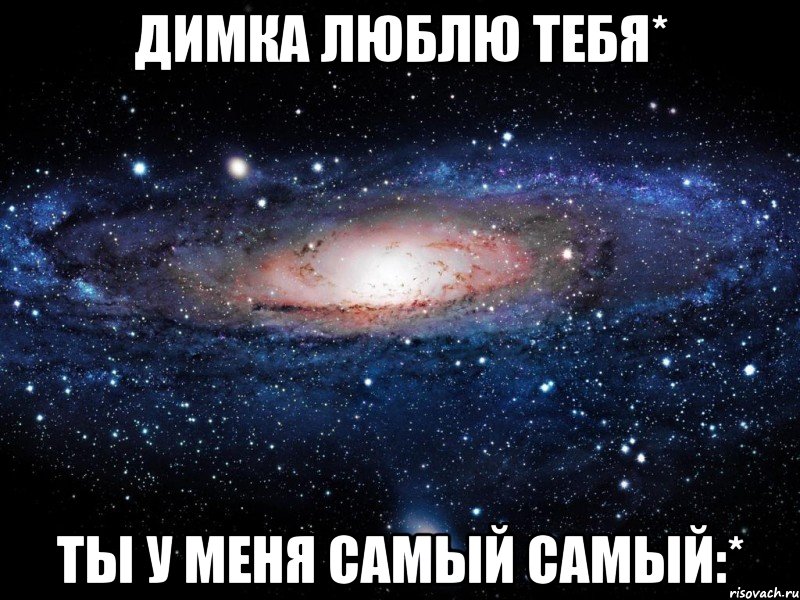 Димка люблю тебя* ты у меня самый самый:*, Мем Вселенная