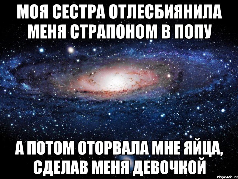 моя сестра отлесбиянила меня страпоном в попу а потом оторвала мне яйца, сделав меня девочкой, Мем Вселенная