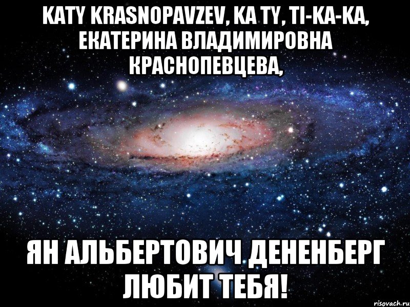 katy krasnopavzev, ka ty, ti-ka-ka, Екатерина Владимировна Краснопевцева, Ян Альбертович Дененберг любит тебя!, Мем Вселенная