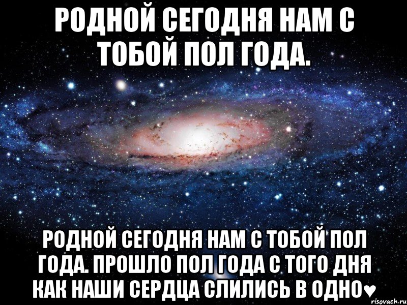 Родной сегодня нам с тобой пол года. Родной сегодня нам с тобой пол года. Прошло пол года с того дня как наши сердца слились в одно♥, Мем Вселенная