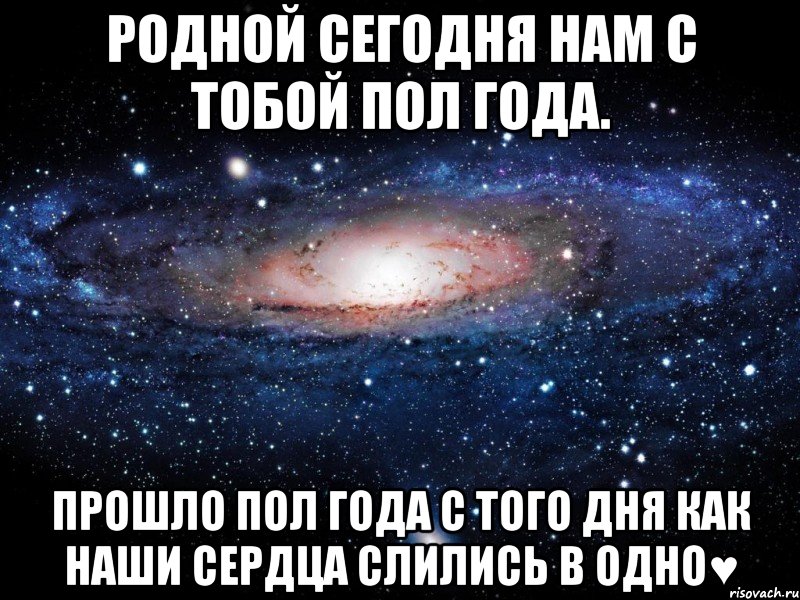 Родной сегодня нам с тобой пол года. Прошло пол года с того дня как наши сердца слились в одно♥, Мем Вселенная