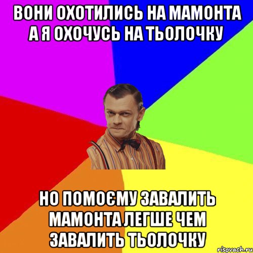 вони охотились на мамонта а я охочусь на тьолочку но помоєму завалить мамонта легше чем завалить тьолочку, Мем Вталька