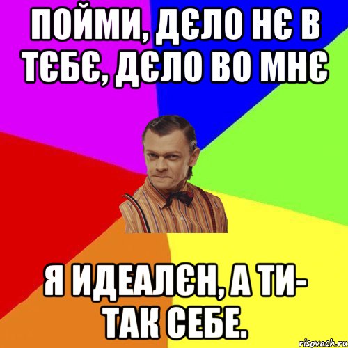 пойми, дєло нє в тєбє, дєло во мнє я идеалєн, а ти- так себе., Мем Вталька