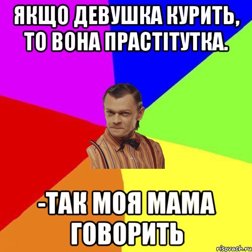 Якщо девушка курить, то вона прастітутка. -так моя мама говорить, Мем Вталька