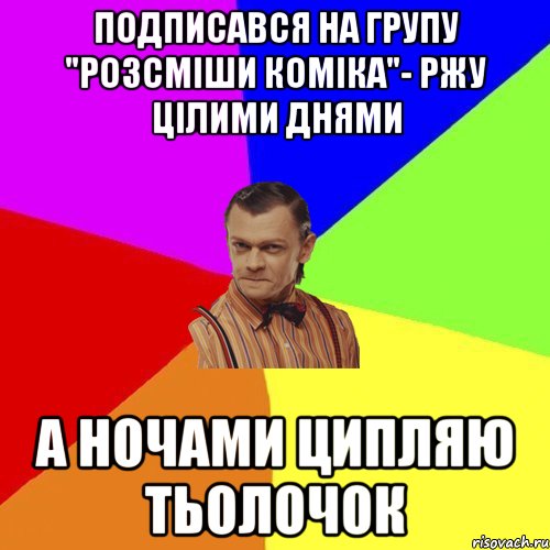 Подписався на групу "Розсміши коміка"- Ржу цілими днями А ночами ципляю тьолочок, Мем Вталька