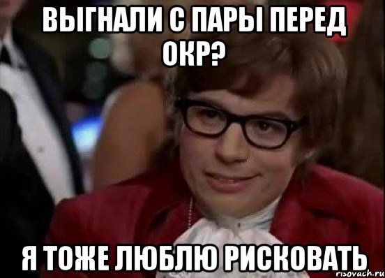 Выгнали с пары перед ОКР? Я тоже люблю рисковать, Мем Остин Пауэрс (я тоже люблю рисковать)